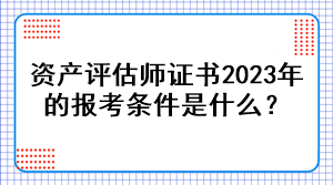 資產(chǎn)評估師證書2023年的報考條件是什么？