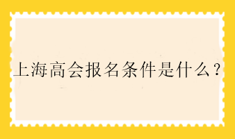 上海高會(huì)報(bào)名條件是什么？