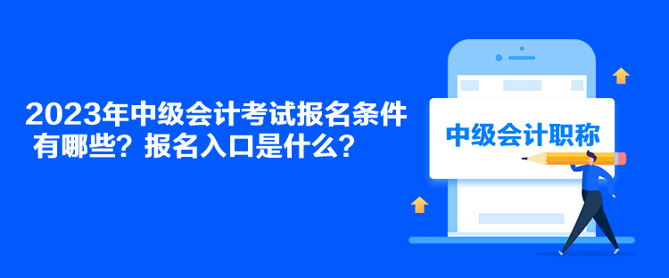 2023年中級(jí)會(huì)計(jì)考試報(bào)名條件有哪些？報(bào)名入口是什么？