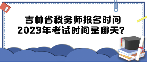 吉林省稅務(wù)師報名時間2023年考試時間是哪天？