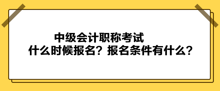 中級(jí)會(huì)計(jì)職稱考試什么時(shí)候報(bào)名？報(bào)名條件有什么？