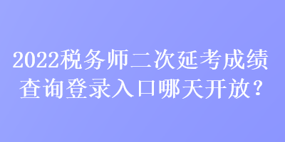 2022稅務(wù)師二次延考成績(jī)查詢登錄入口哪天開(kāi)放？