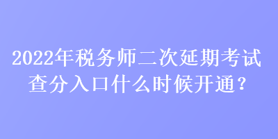 2022年稅務(wù)師二次延期考試查分入口什么時(shí)候開通？