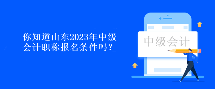 你知道山東2023年中級(jí)會(huì)計(jì)職稱報(bào)名條件嗎？