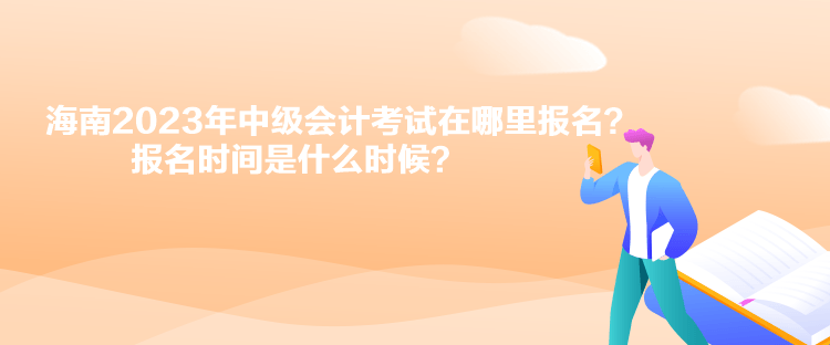 海南2023年中級(jí)會(huì)計(jì)考試在哪里報(bào)名？報(bào)名時(shí)間是什么時(shí)候？