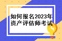 如何報名2023年資產(chǎn)評估師考試？