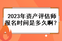 2023年資產(chǎn)評(píng)估師的報(bào)名時(shí)間是多久??？