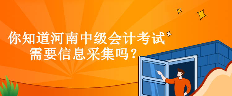 你知道河南中級(jí)會(huì)計(jì)考試需要信息采集嗎？