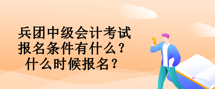 兵團(tuán)中級(jí)會(huì)計(jì)考試報(bào)名條件有什么？什么時(shí)候報(bào)名？