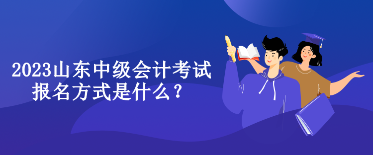 2023山東中級會計考試報名方式是什么？