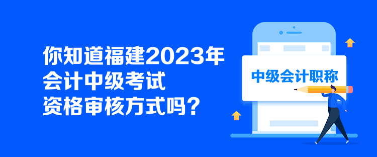 你知道福建2023年會計中級考試資格審核方式嗎？