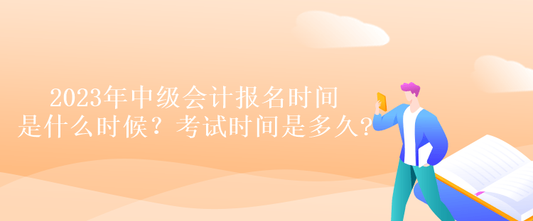 2023年中級(jí)會(huì)計(jì)報(bào)名時(shí)間是什么時(shí)候？考試時(shí)間是多久