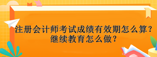 注冊會計師考試成績有效期怎么算？繼續(xù)教育怎么做？