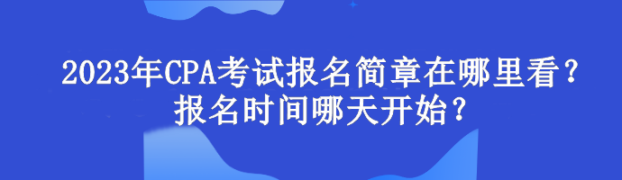 2023年CPA考試報(bào)名簡章在哪里看？報(bào)名時(shí)間哪天開始？