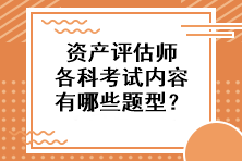 資產(chǎn)評估師各科考試內(nèi)容有哪些題型？