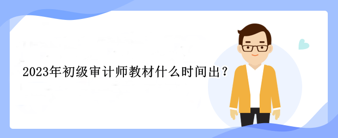 2023年初級審計師教材什么時間出？