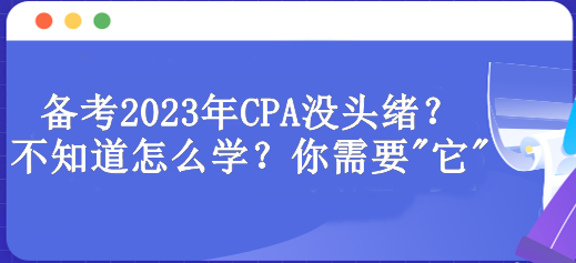 備考2023年CPA沒(méi)頭緒？不知道怎么學(xué)？你需要