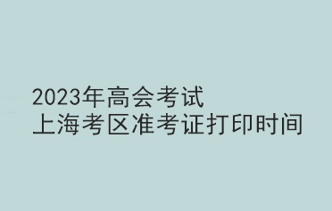 2023年高會考試上海考區(qū)準考證打印時間