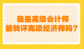 我是高級(jí)會(huì)計(jì)師，能轉(zhuǎn)評(píng)高級(jí)經(jīng)濟(jì)師嗎？