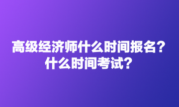 高級(jí)經(jīng)濟(jì)師什么時(shí)間報(bào)名？什么時(shí)間考試？