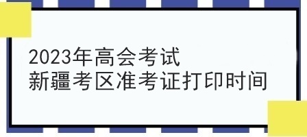 2023年高會考試新疆考區(qū)準考證打印時間