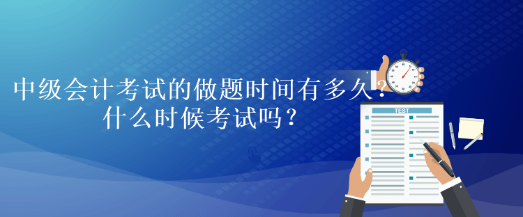 中級(jí)會(huì)計(jì)考試的做題時(shí)間有多久？什么時(shí)候考試嗎？