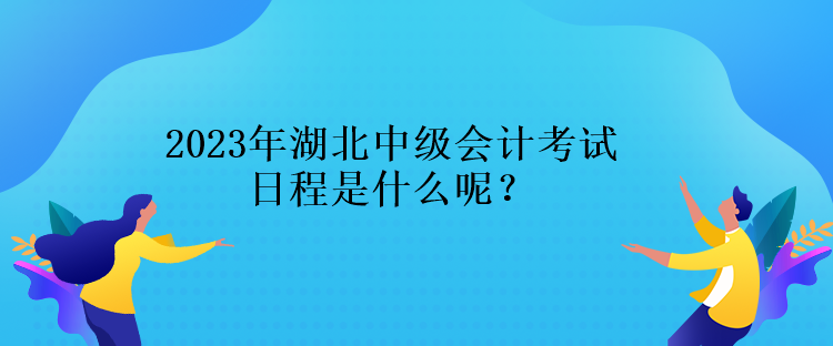 2023年湖北中級(jí)會(huì)計(jì)考試日程是什么呢？