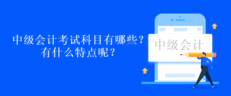 中級(jí)會(huì)計(jì)考試科目有哪些？有什么特點(diǎn)呢？