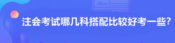 注會考試哪幾科搭配比較好考一些？