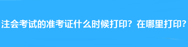 注會(huì)考試的準(zhǔn)考證什么時(shí)候打??？在哪里打??？