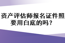 資產(chǎn)評(píng)估師報(bào)名證件照要用白底的嗎？