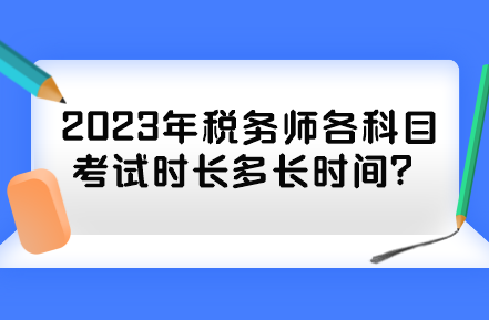 2023年稅務(wù)師各科目考試時長多長時間？