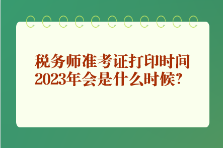 稅務師準考證打印時間2023年會是什么時候？