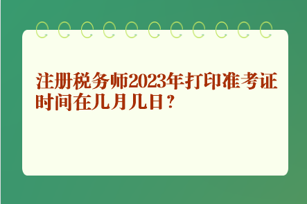 注冊(cè)稅務(wù)師2023年打印準(zhǔn)考證時(shí)間在幾月幾日？