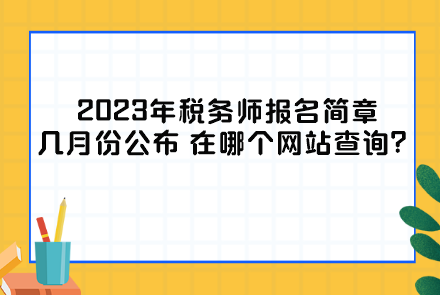 2023年稅務(wù)師報(bào)名簡(jiǎn)章幾月份公布？在哪個(gè)網(wǎng)站查詢？