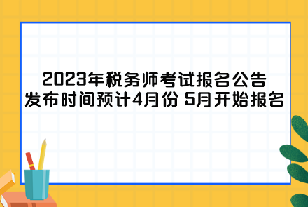 2023年稅務(wù)師考試報(bào)名公告發(fā)布時(shí)間及報(bào)名時(shí)間