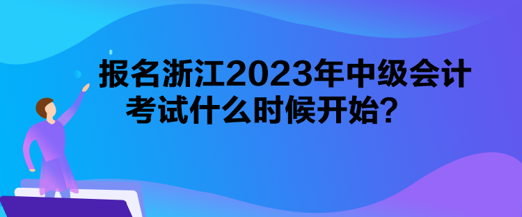 報名浙江2023年中級會計考試什么時候開始？