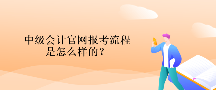 中級會計官網(wǎng)報考流程是怎么樣的？