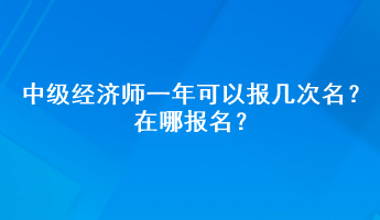 中級(jí)經(jīng)濟(jì)師一年可以報(bào)幾次名？在哪報(bào)名？