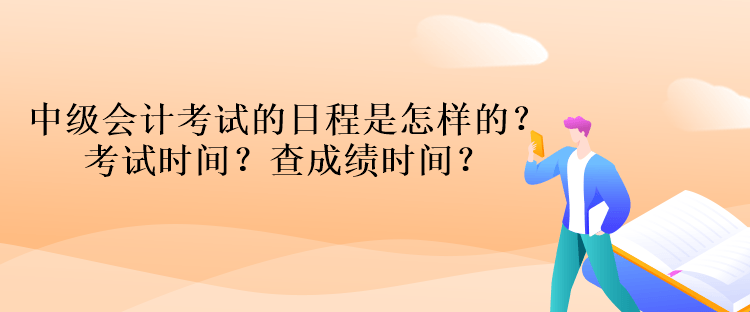 中級會計考試的日程是怎樣的？考試時間？查成績時間？