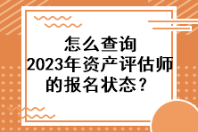 怎么查詢(xún)2023年資產(chǎn)評(píng)估師的報(bào)名狀態(tài)？