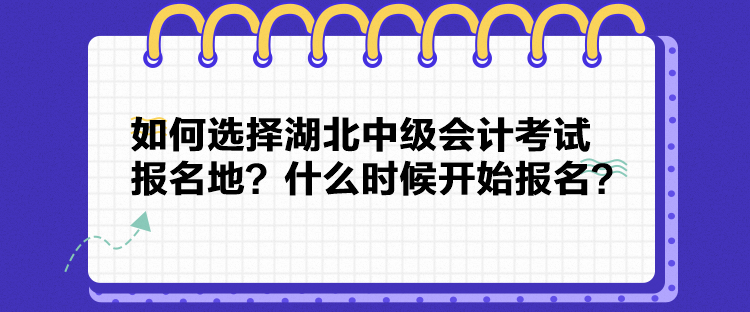 如何選擇湖北中級(jí)會(huì)計(jì)考試報(bào)名地？什么時(shí)候開始報(bào)名？