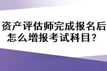 資產(chǎn)評(píng)估師完成報(bào)名后怎么増報(bào)考試科目？