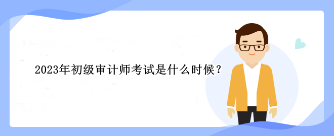 2023年初級審計(jì)師考試是什么時候？