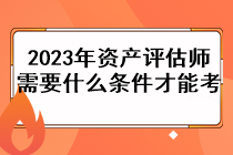 2023年資產(chǎn)評估師需要什么條件才能考？