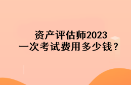 資產(chǎn)評估師2023一次考試費用多少錢？