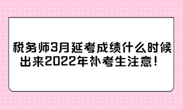 稅務師3月延考成績什么時候出來2022年補考生注意！