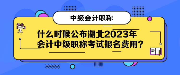 什么時候公布湖北2023年會計中級職稱考試報名費用？