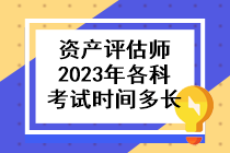 資產(chǎn)評(píng)估師2023年各科考試時(shí)間多長(zhǎng)啊？