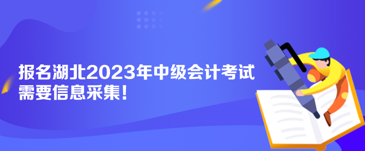 報名湖北2023年中級會計考試需要信息采集！